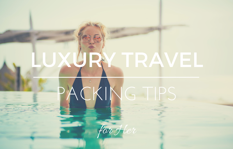 Luxury Travel Packing Tips for Her